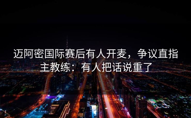 迈阿密国际赛后有人开麦,争议直指主教练:有人把话说重了 迈阿密国际赛后有人开麦,争议直指主教练:有人把话说重了