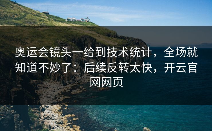 奥运会镜头一给到技术统计，全场就知道不妙了：后续反转太快，开云官网网页
