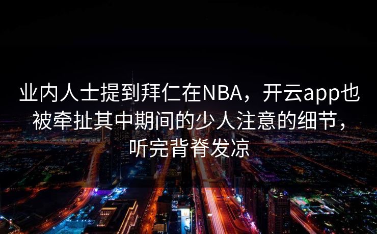 业内人士提到拜仁在NBA，开云app也被牵扯其中期间的少人注意的细节，听完背脊发凉