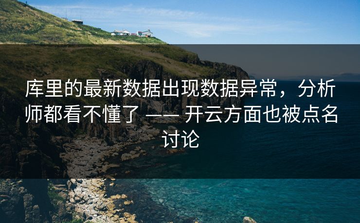库里的最新数据出现数据异常，分析师都看不懂了 —— 开云方面也被点名讨论
