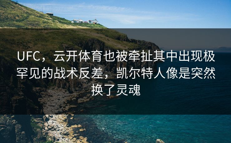 UFC，云开体育也被牵扯其中出现极罕见的战术反差，凯尔特人像是突然换了灵魂