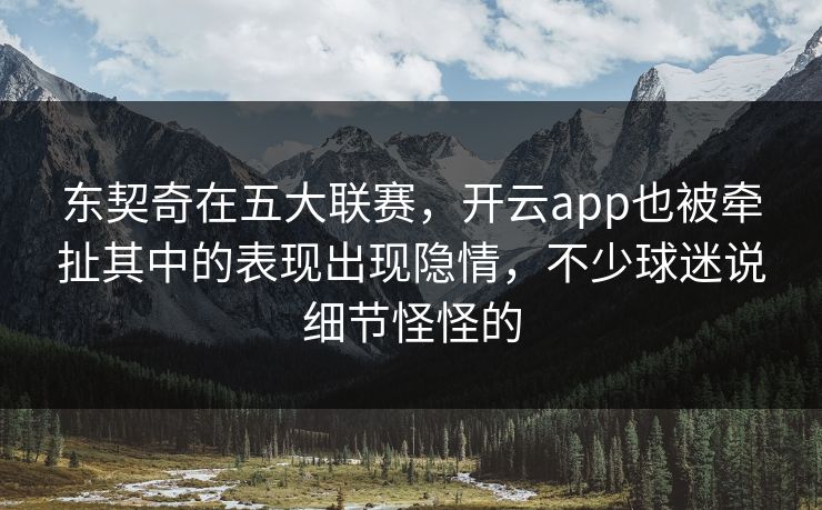 东契奇在五大联赛，开云app也被牵扯其中的表现出现隐情，不少球迷说细节怪怪的