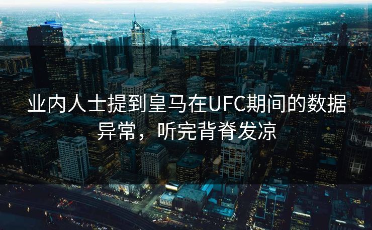 业内人士提到皇马在UFC期间的数据异常，听完背脊发凉