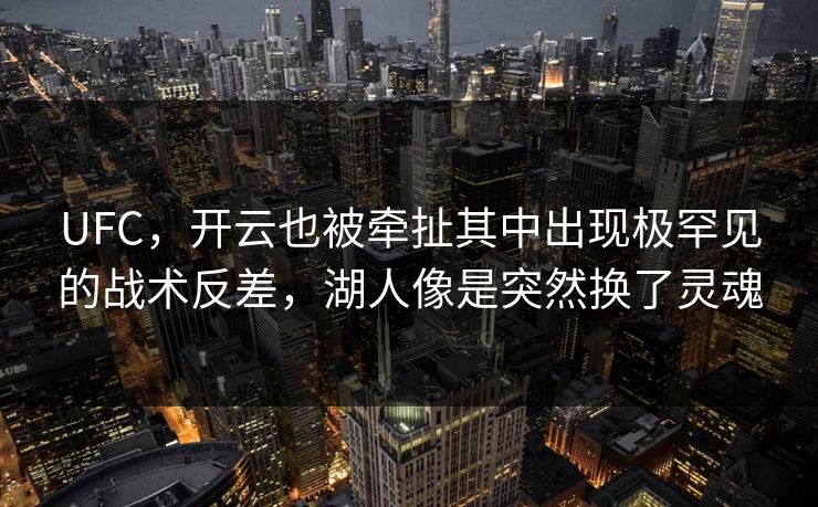 UFC，开云也被牵扯其中出现极罕见的战术反差，湖人像是突然换了灵魂