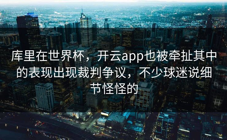 库里在世界杯，开云app也被牵扯其中的表现出现裁判争议，不少球迷说细节怪怪的