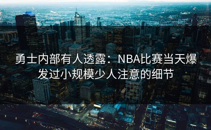 勇士内部有人透露：NBA比赛当天爆发过小规模少人注意的细节