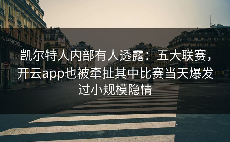 凯尔特人内部有人透露：五大联赛，开云app也被牵扯其中比赛当天爆发过小规模隐情
