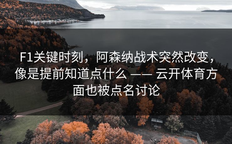 F1关键时刻,阿森纳战术突然改变,像是提前知道点什么 —— 云开体育方面也被点名讨论 F1关键时刻,阿森纳战术突然改变,像是提前知道点什么 —— 云开体育方面也被点名讨论