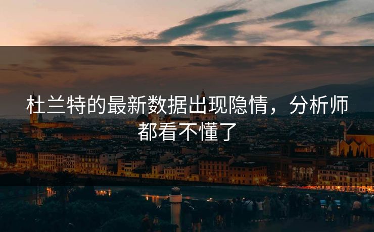 杜兰特的最新数据出现隐情，分析师都看不懂了