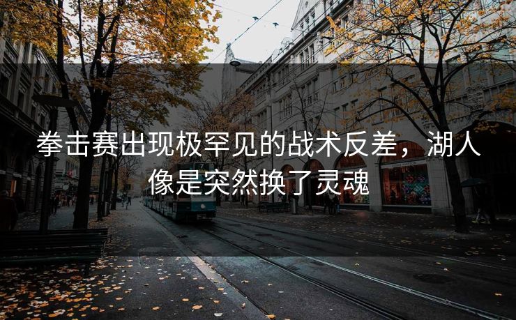 拳击赛出现极罕见的战术反差，湖人像是突然换了灵魂