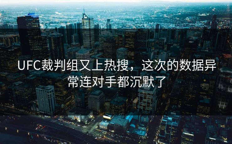 UFC裁判组又上热搜，这次的数据异常连对手都沉默了