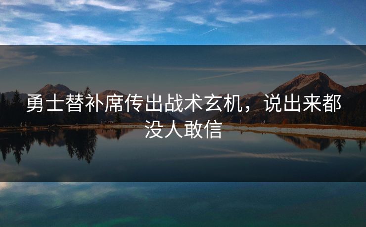 勇士替补席传出战术玄机，说出来都没人敢信