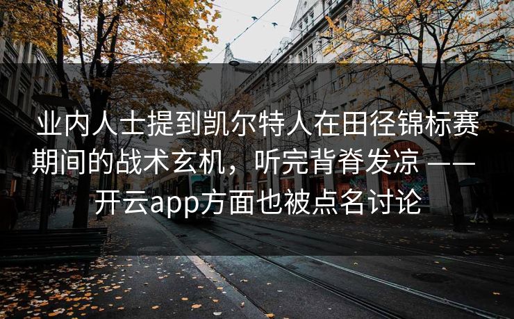 业内人士提到凯尔特人在田径锦标赛期间的战术玄机，听完背脊发凉 —— 开云app方面也被点名讨论