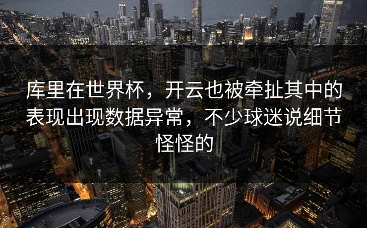 库里在世界杯，开云也被牵扯其中的表现出现数据异常，不少球迷说细节怪怪的