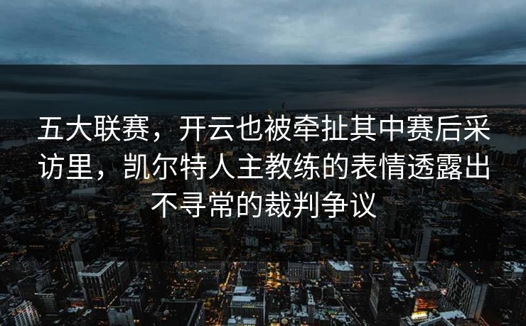 五大联赛，开云也被牵扯其中赛后采访里，凯尔特人主教练的表情透露出不寻常的裁判争议
