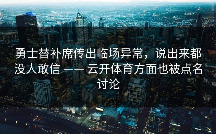 勇士替补席传出临场异常，说出来都没人敢信 —— 云开体育方面也被点名讨论