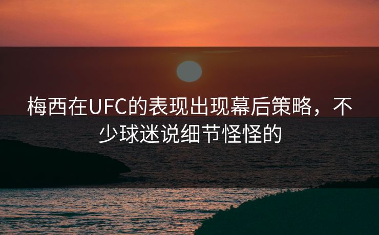 梅西在UFC的表现出现幕后策略，不少球迷说细节怪怪的
