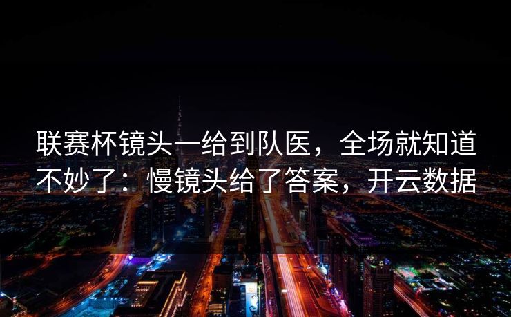 联赛杯镜头一给到队医，全场就知道不妙了：慢镜头给了答案，开云数据